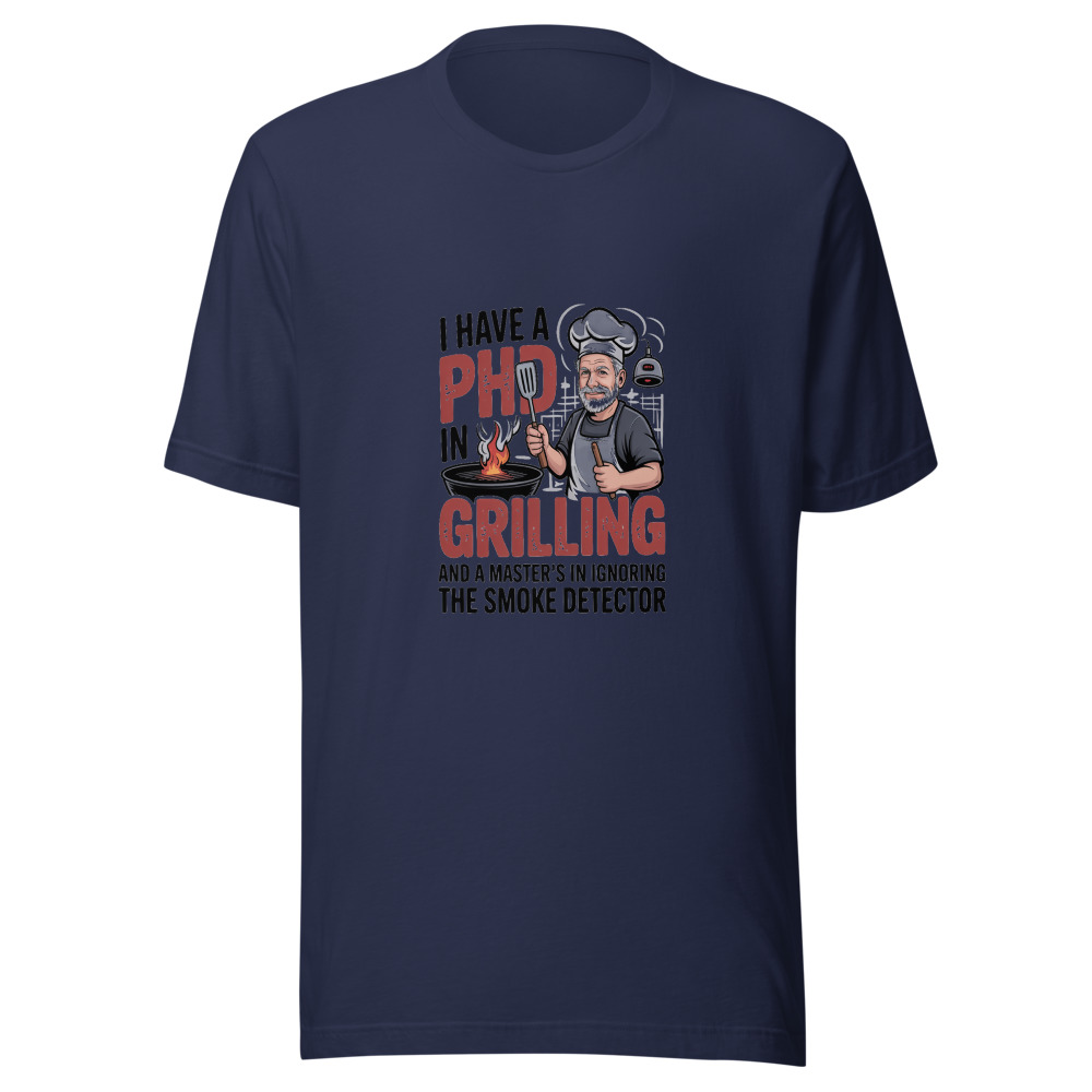 I Have a PhD in Grilling and a Master's in Ignoring the Smoke Detector - tshirt