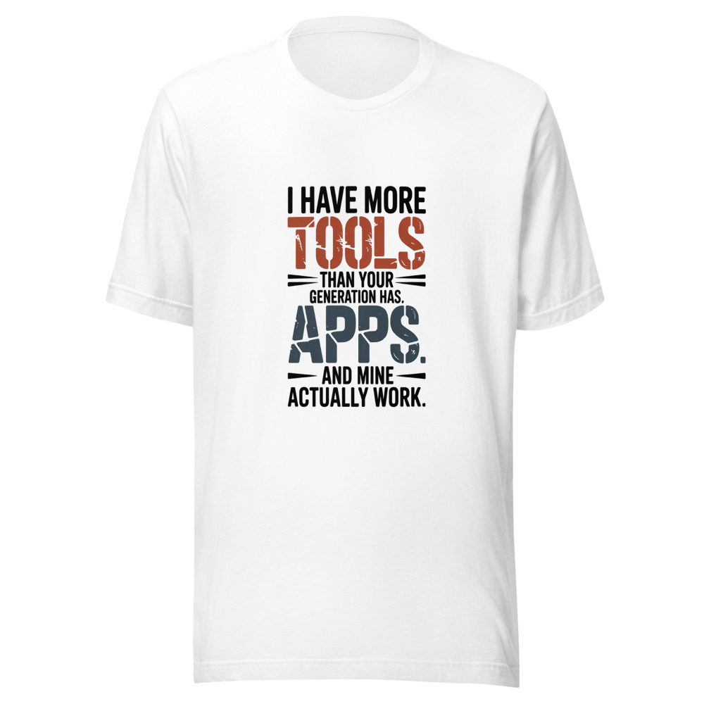 I Have More Tools Than Your Generation Has Apps. And Mine Actually Work. - tshirt