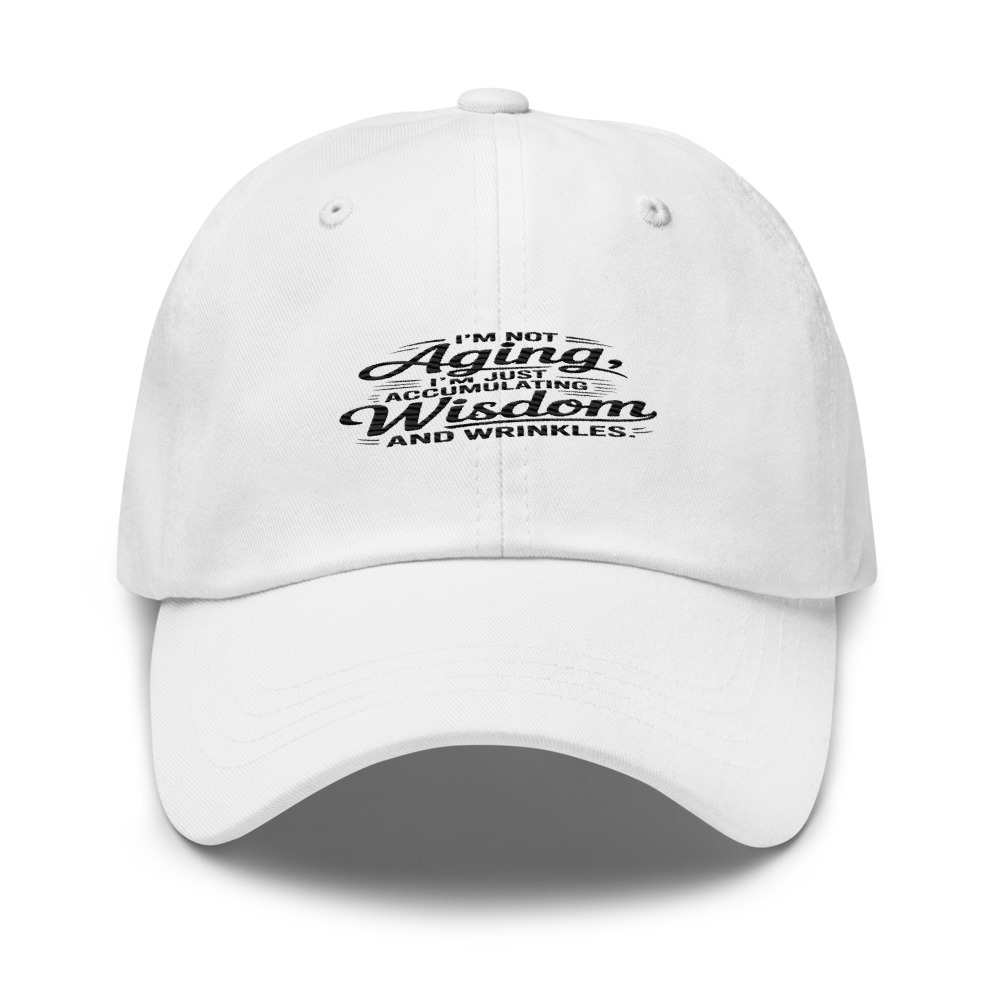 I’M NOT AGING, I’M JUST ACCUMULATING WISDOM AND WRINKLES. - hat
