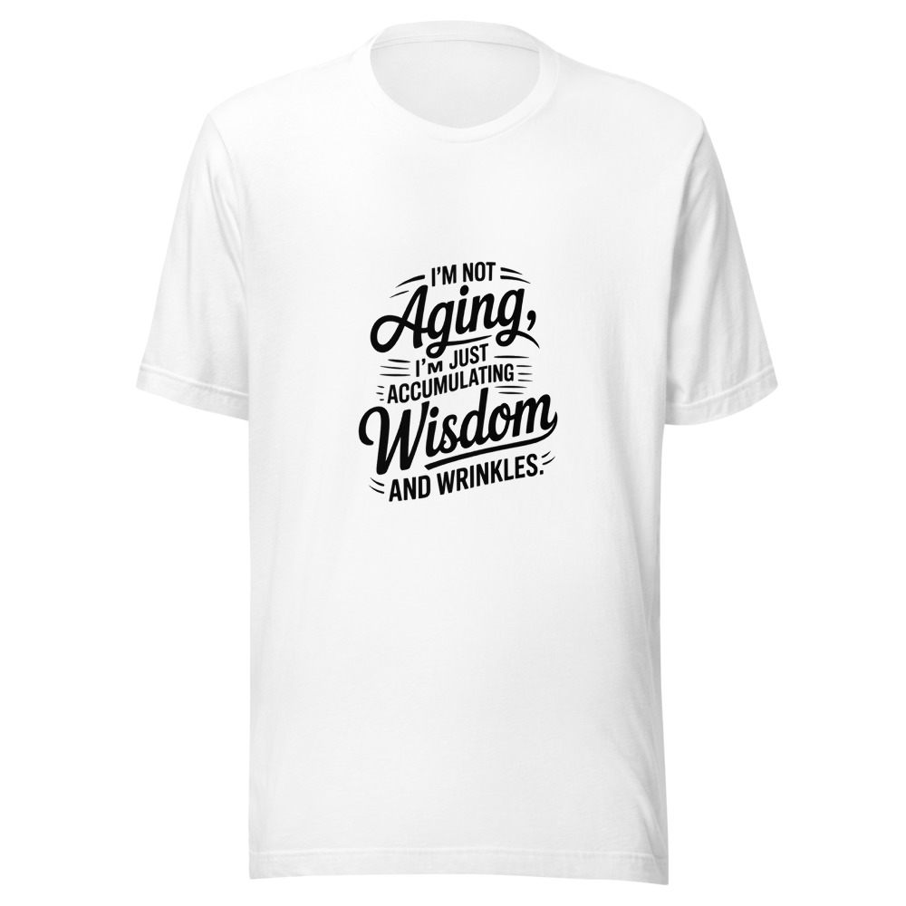 I’M NOT AGING, I’M JUST ACCUMULATING WISDOM AND WRINKLES. - tshirt