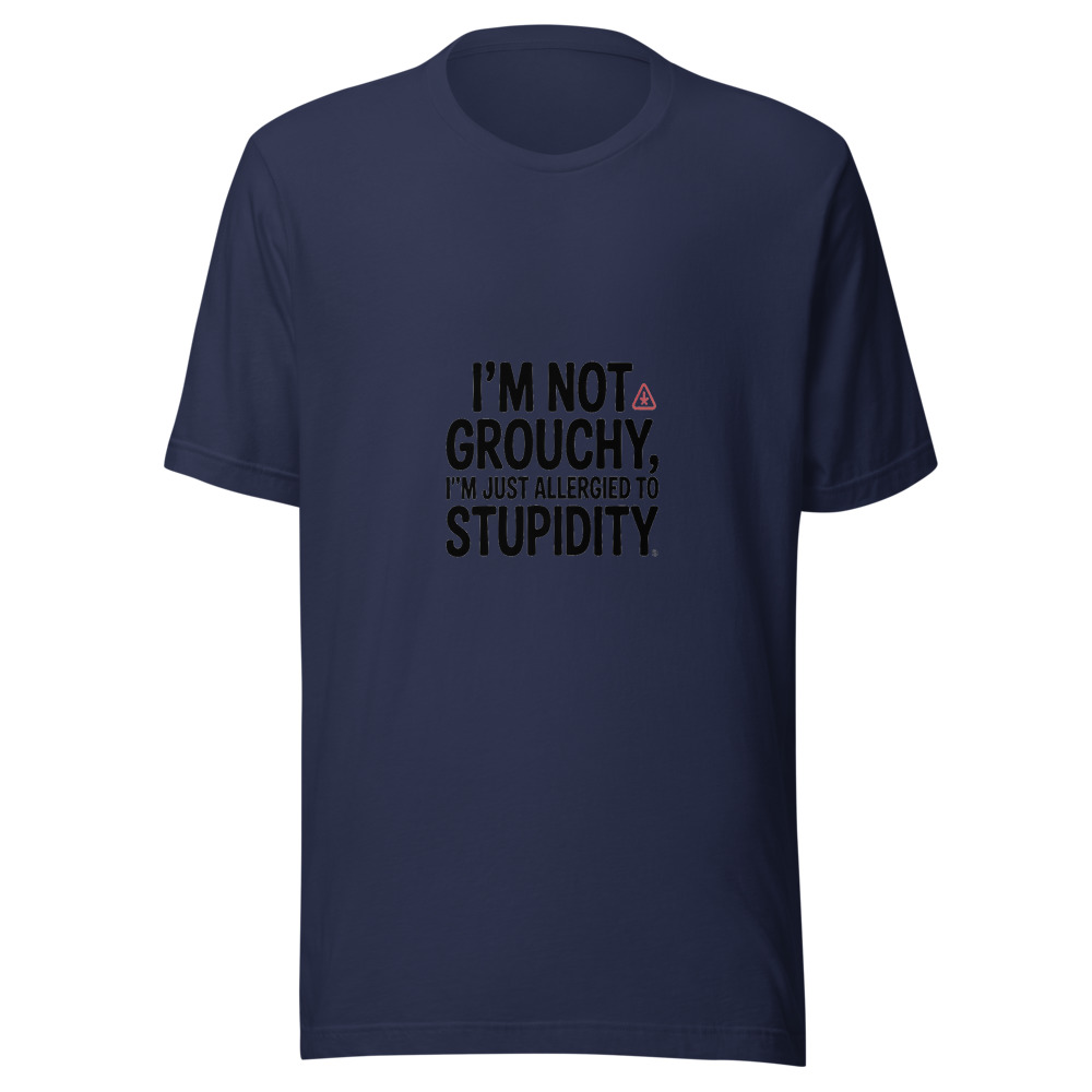 I’m Not Grouchy, I’m Just Allergied to Stupidity - tshirt