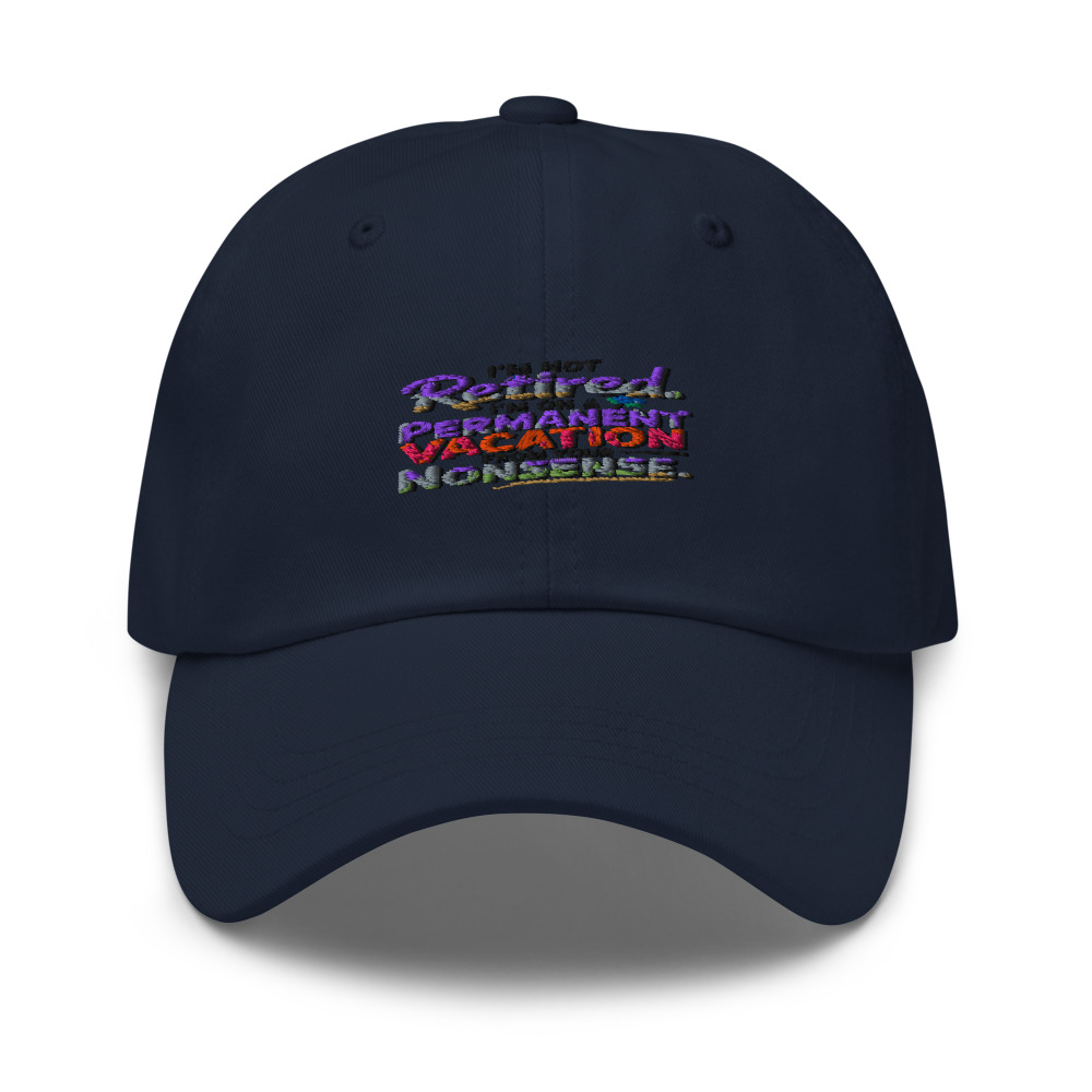 I’M NOT RETIRED. I’M ON A PERMANENT VACATION FROM YOUR NONSENSE. - hat