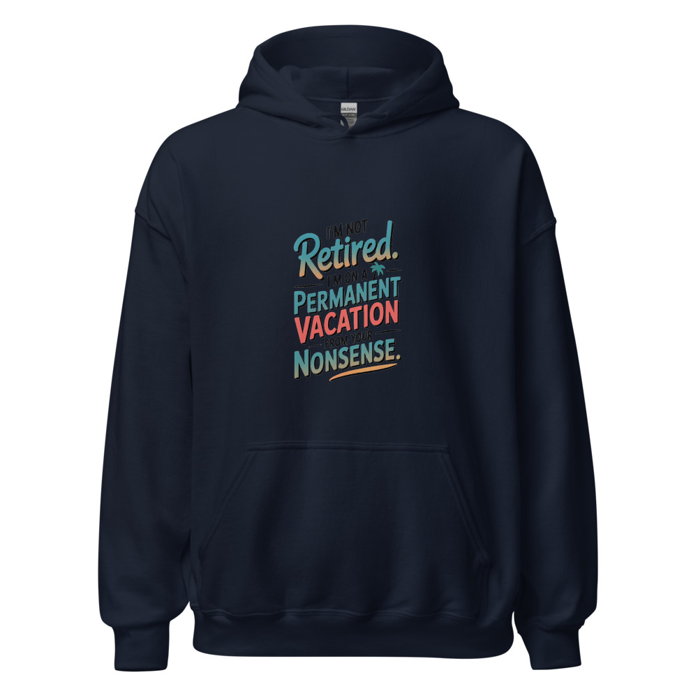 I’M NOT RETIRED. I’M ON A PERMANENT VACATION FROM YOUR NONSENSE. - hoodie