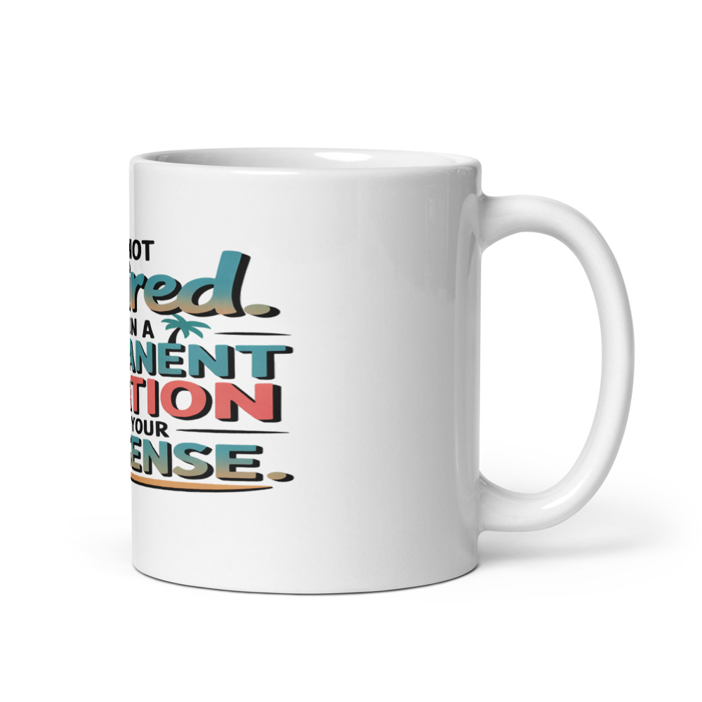 I’M NOT RETIRED. I’M ON A PERMANENT VACATION FROM YOUR NONSENSE. - mug