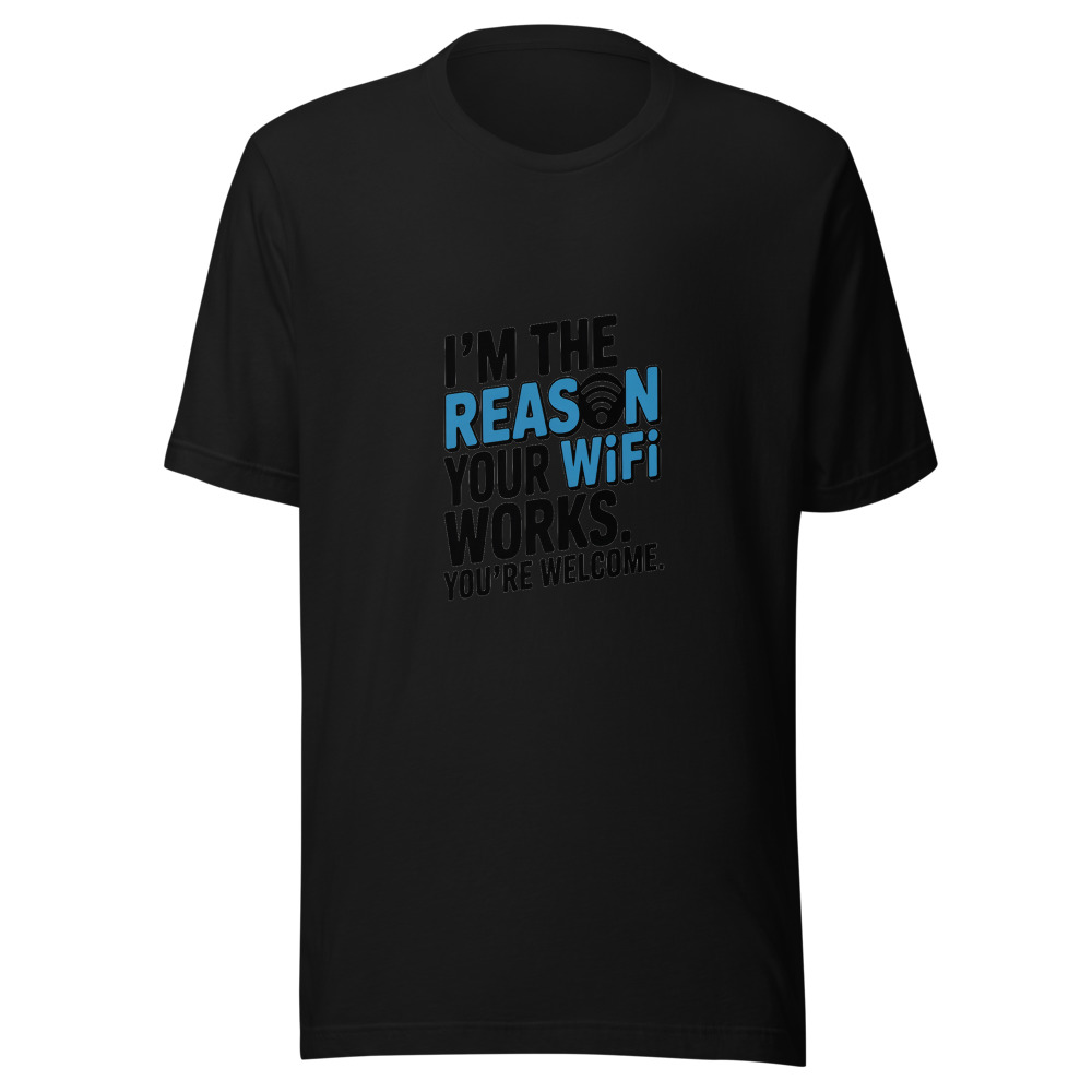 I’M THE REASON YOUR WIFI WORKS. YOU’RE WELCOME. - tshirt