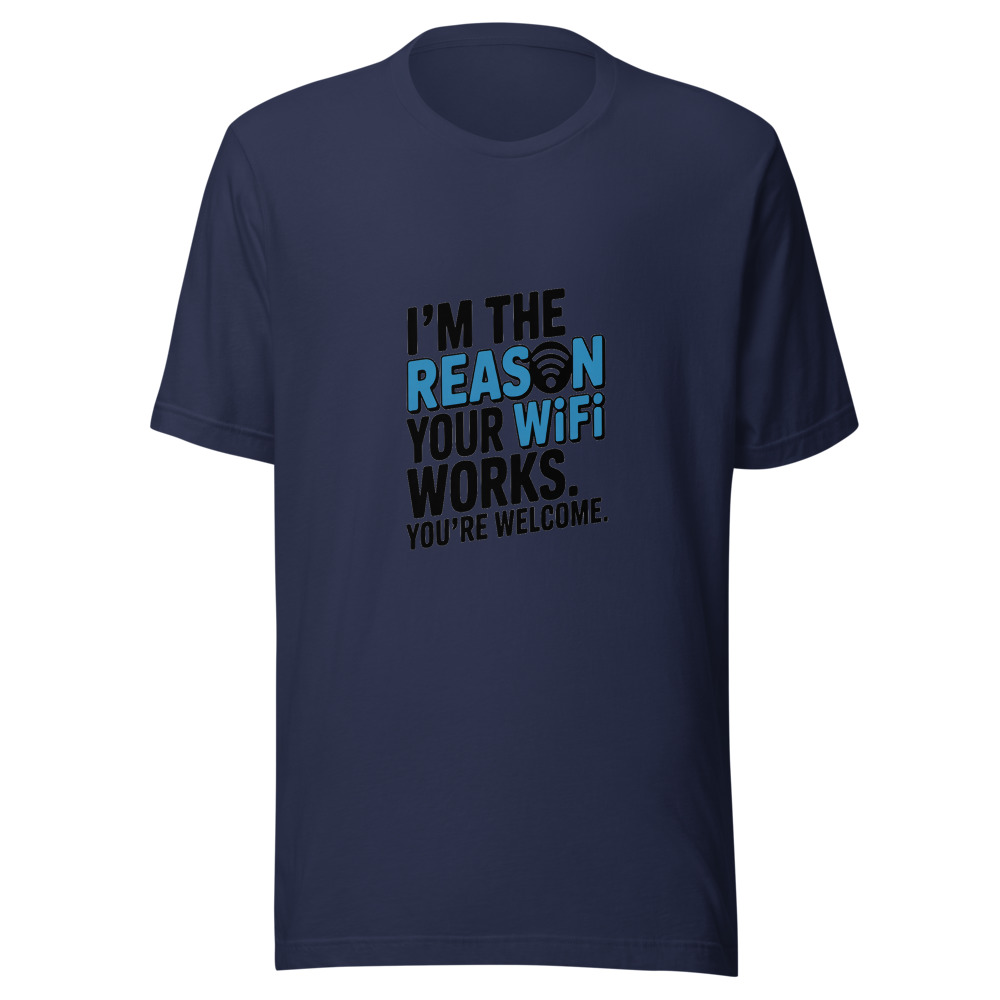 I’M THE REASON YOUR WIFI WORKS. YOU’RE WELCOME. - tshirt