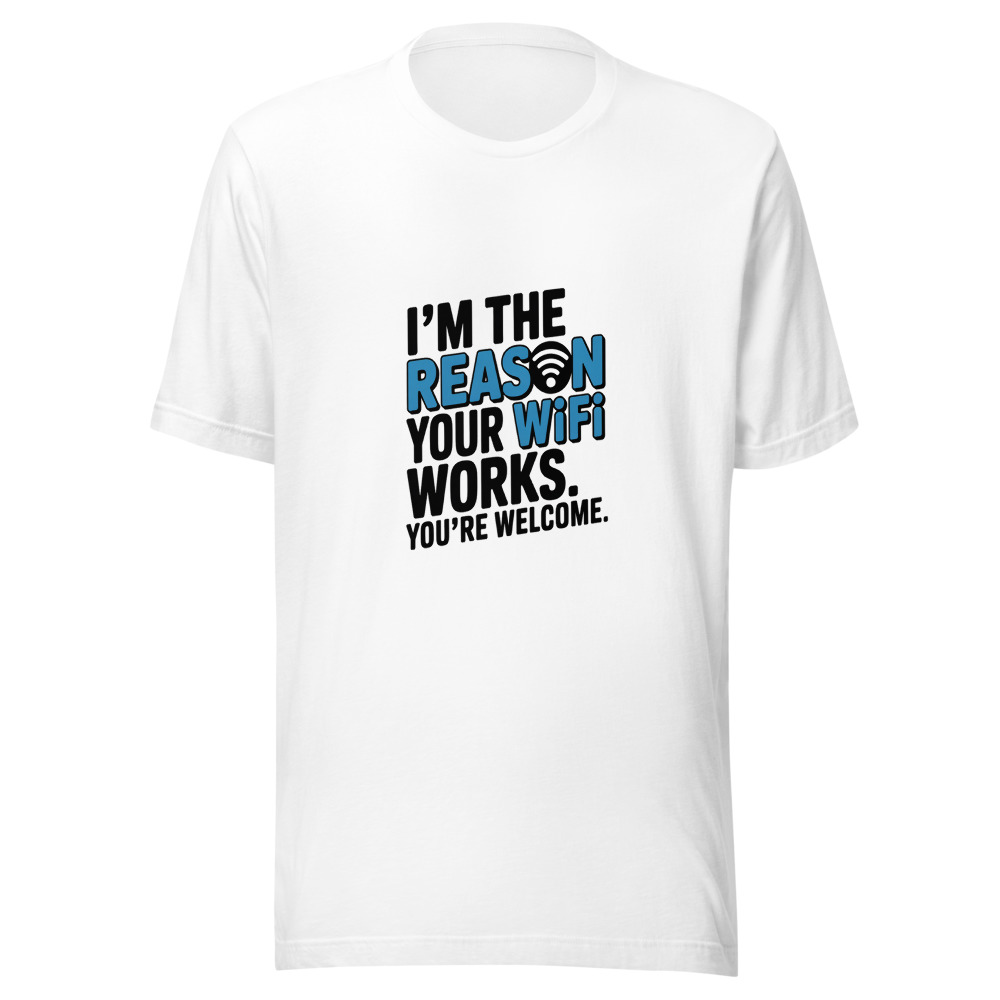 I’M THE REASON YOUR WIFI WORKS. YOU’RE WELCOME. - tshirt