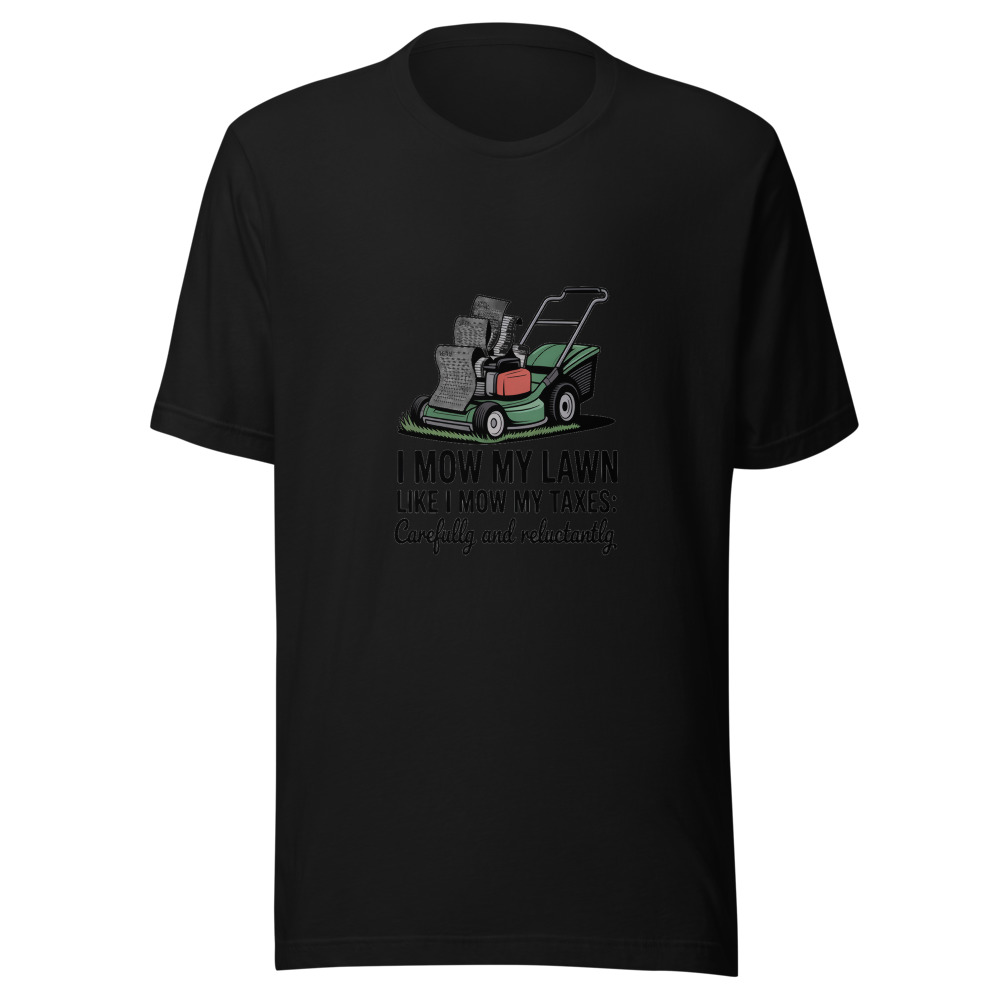 I Mow My Lawn Like I Mow My Taxes: Carefully and Reluctantly - tshirt