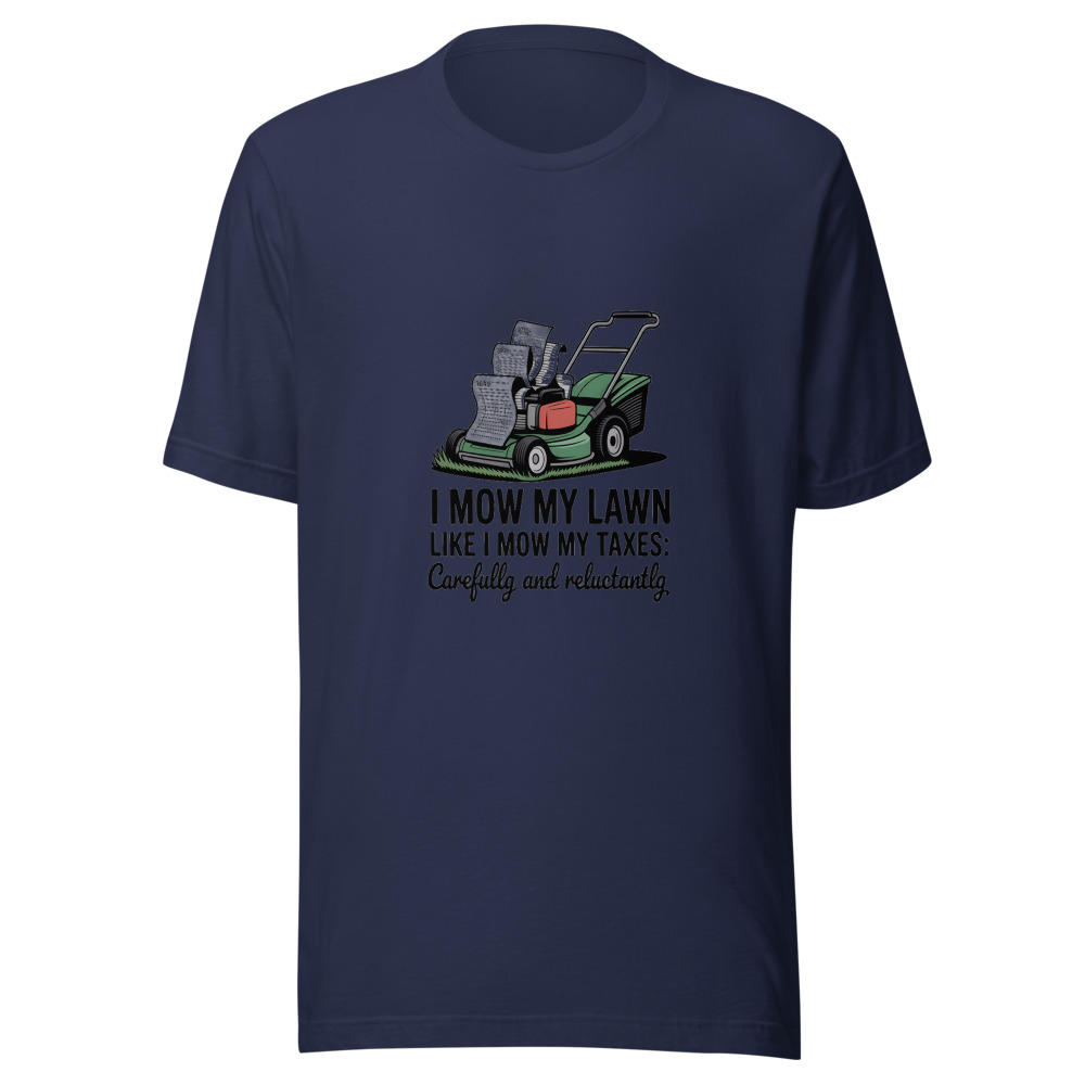 I Mow My Lawn Like I Mow My Taxes: Carefully and Reluctantly - tshirt