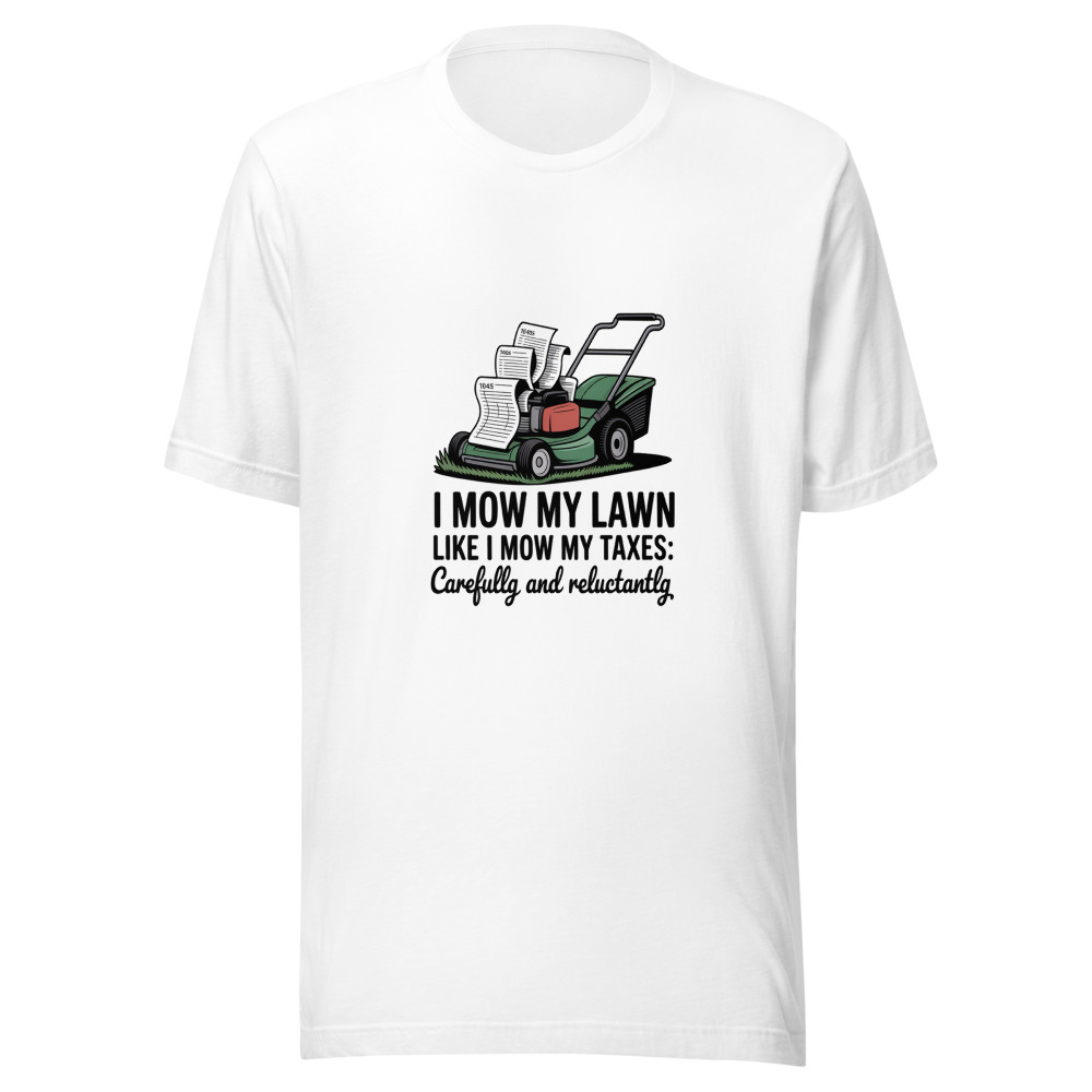 I Mow My Lawn Like I Mow My Taxes: Carefully and Reluctantly - tshirt