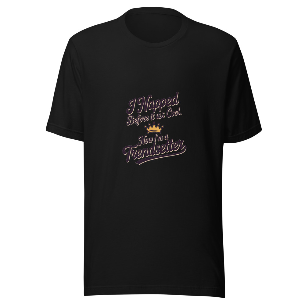 I Napped Before It Was Cool. Now I’m a Trendsetter. - tshirt