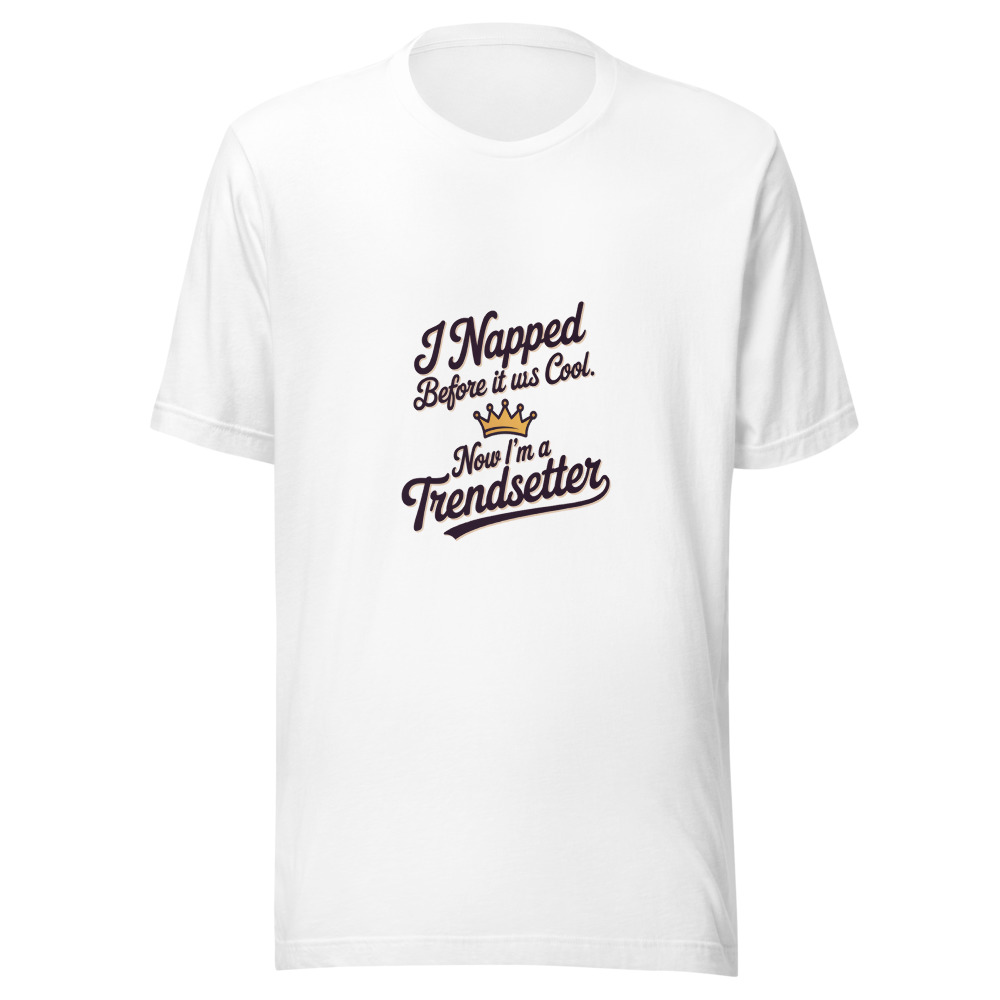 I Napped Before It Was Cool. Now I’m a Trendsetter. - tshirt