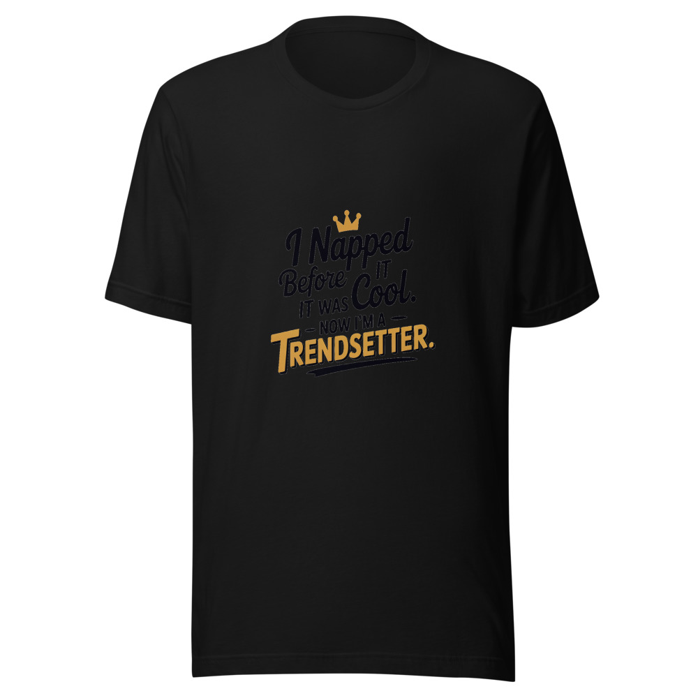 I Napped Before It Was Cool. Now I'm a Trendsetter. - tshirt