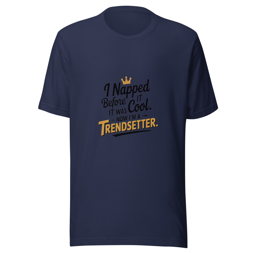 I Napped Before It Was Cool. Now I'm a Trendsetter. - tshirt