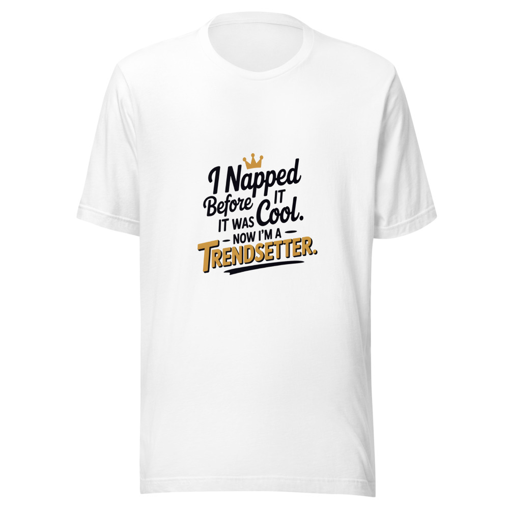 I Napped Before It Was Cool. Now I'm a Trendsetter. - tshirt