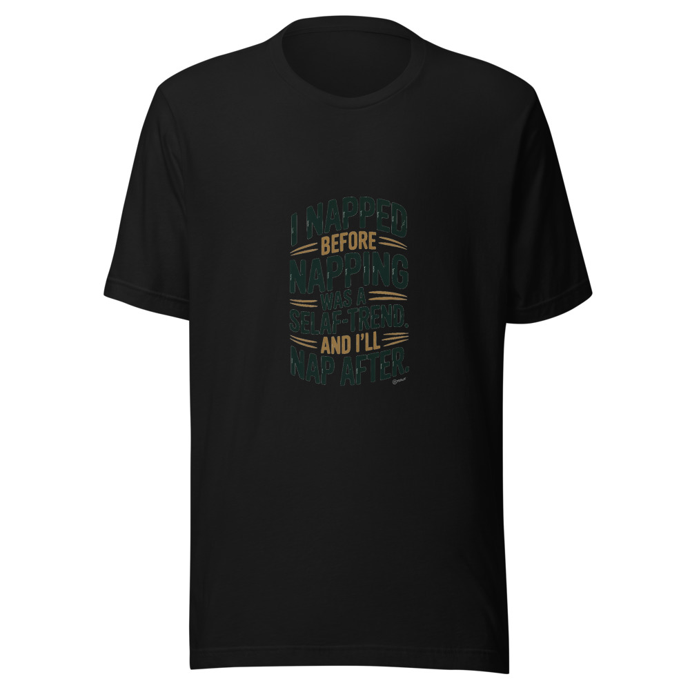 I NAPPED BEFORE NAPPING WAS A SELF-CARE TREND. AND I’LL NAP AFTER. - tshirt