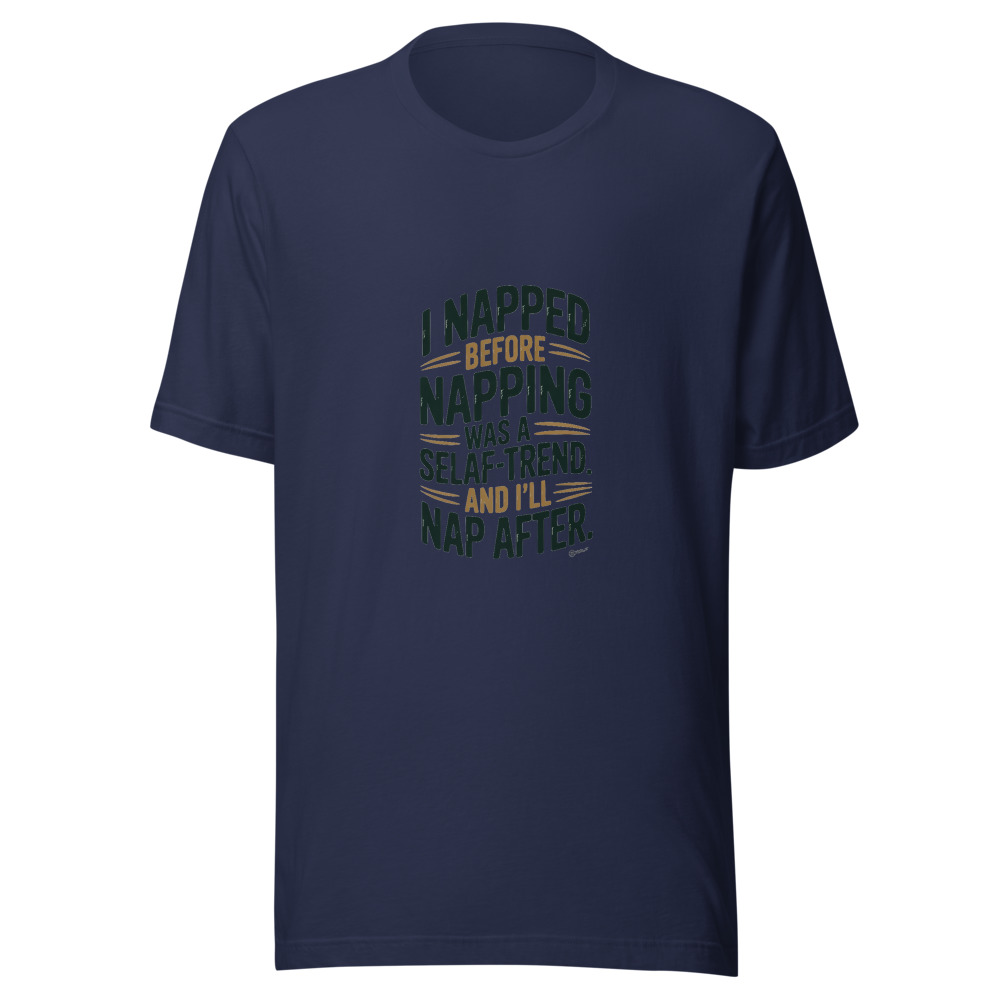 I NAPPED BEFORE NAPPING WAS A SELF-CARE TREND. AND I’LL NAP AFTER. - tshirt