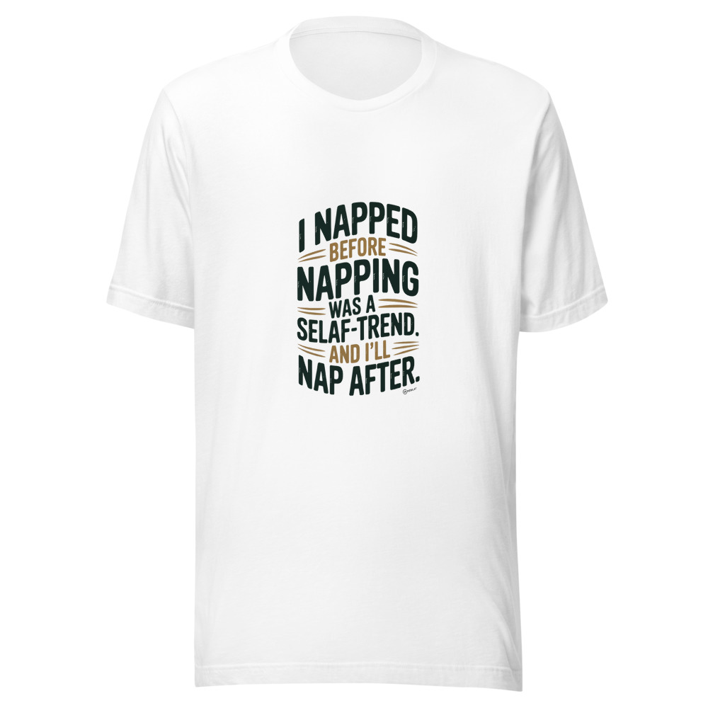I NAPPED BEFORE NAPPING WAS A SELF-CARE TREND. AND I’LL NAP AFTER. - tshirt