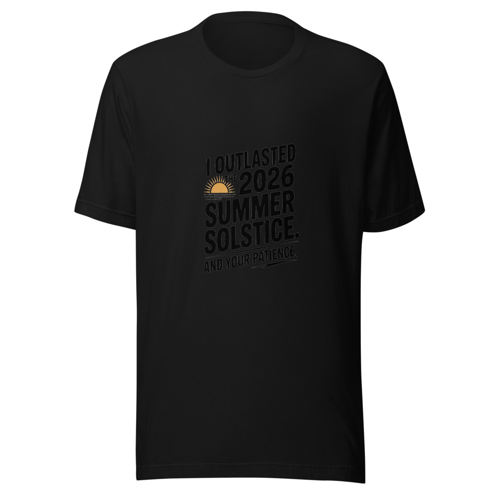 I OUTLASTED THE 2026 SUMMER SOLSTICE. AND YOUR PATIENCE. - tshirt