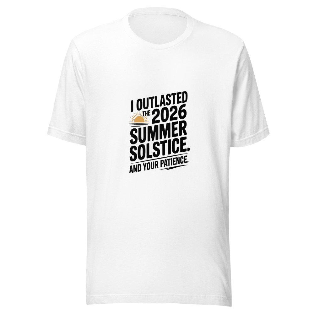 I OUTLASTED THE 2026 SUMMER SOLSTICE. AND YOUR PATIENCE. - tshirt