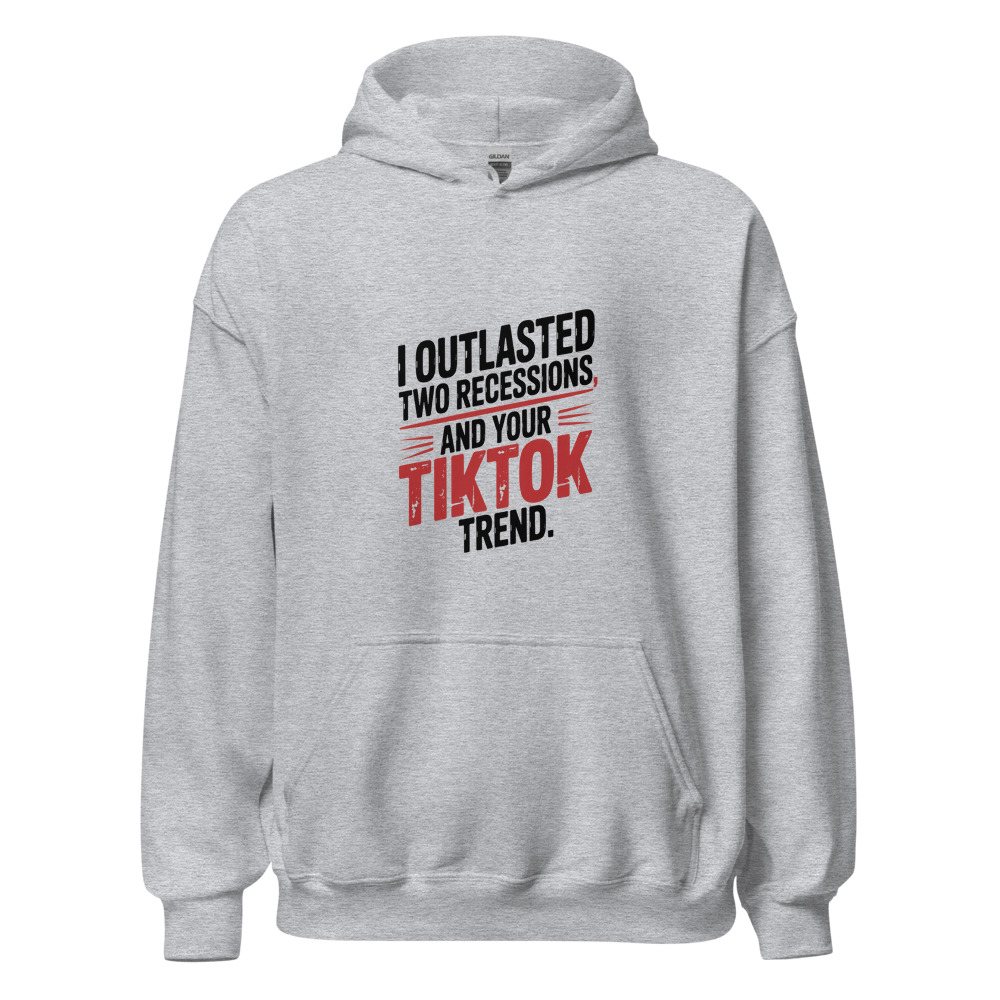 I OUTLASTED TWO RECESSIONS AND YOUR TIKTOK TREND. - hoodie