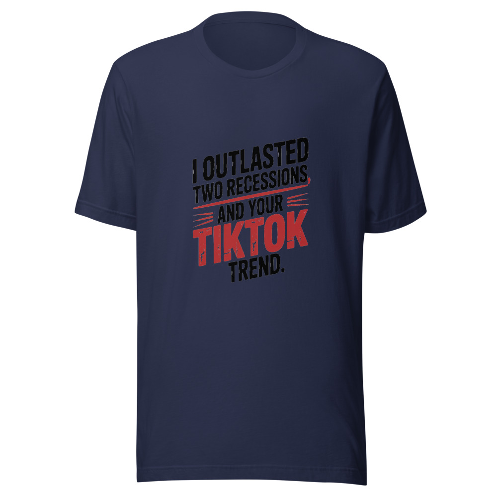 I OUTLASTED TWO RECESSIONS AND YOUR TIKTOK TREND. - tshirt