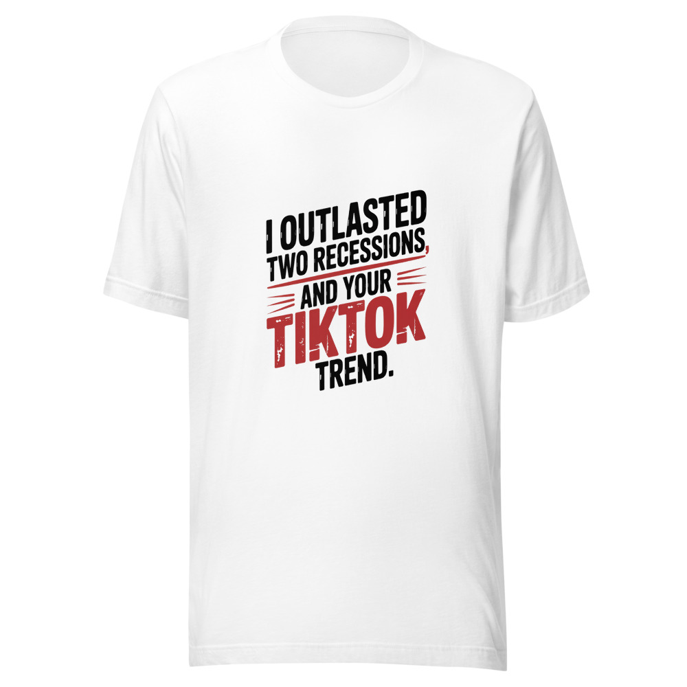I OUTLASTED TWO RECESSIONS AND YOUR TIKTOK TREND. - tshirt