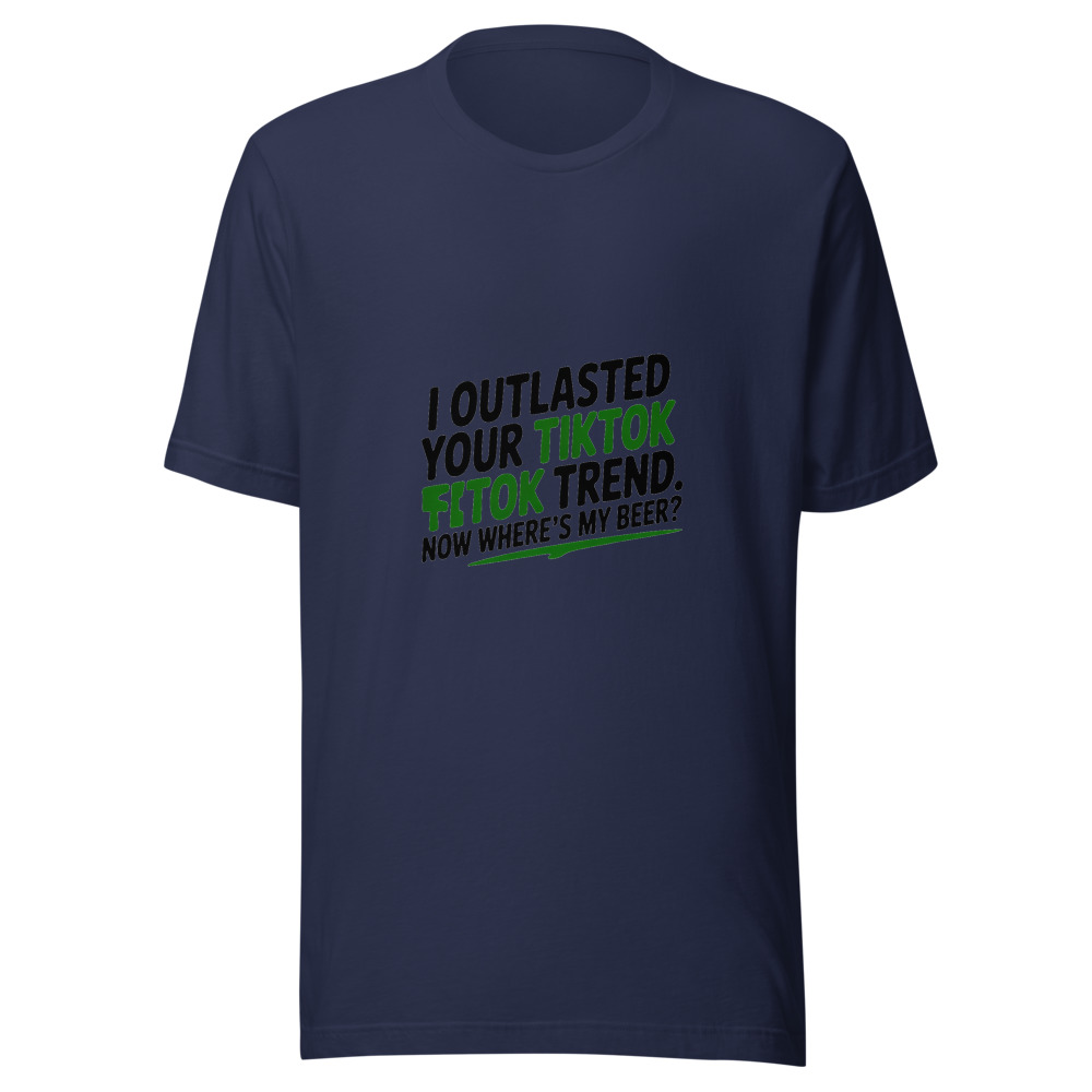 I OUTLASTED YOUR TIKTOK TREND. NOW WHERE'S MY BEER? - tshirt