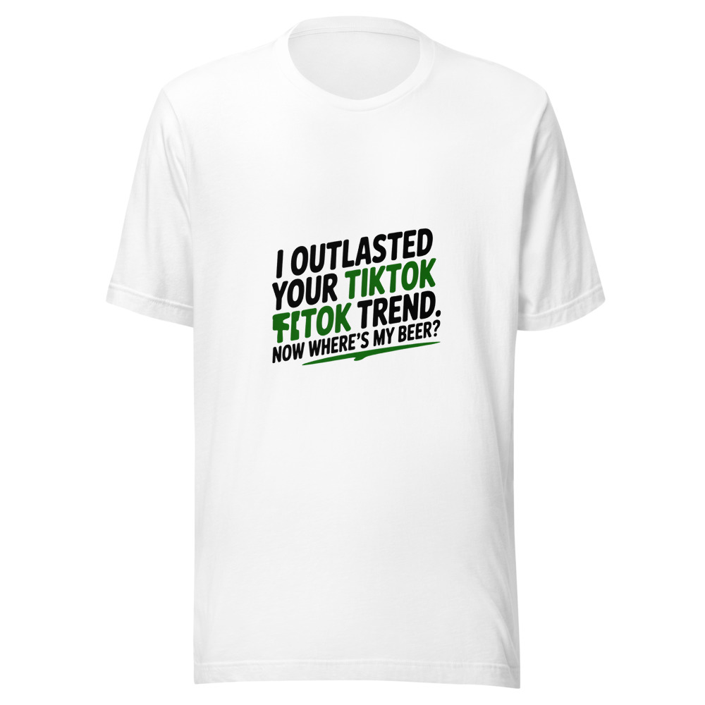 I OUTLASTED YOUR TIKTOK TREND. NOW WHERE'S MY BEER? - tshirt