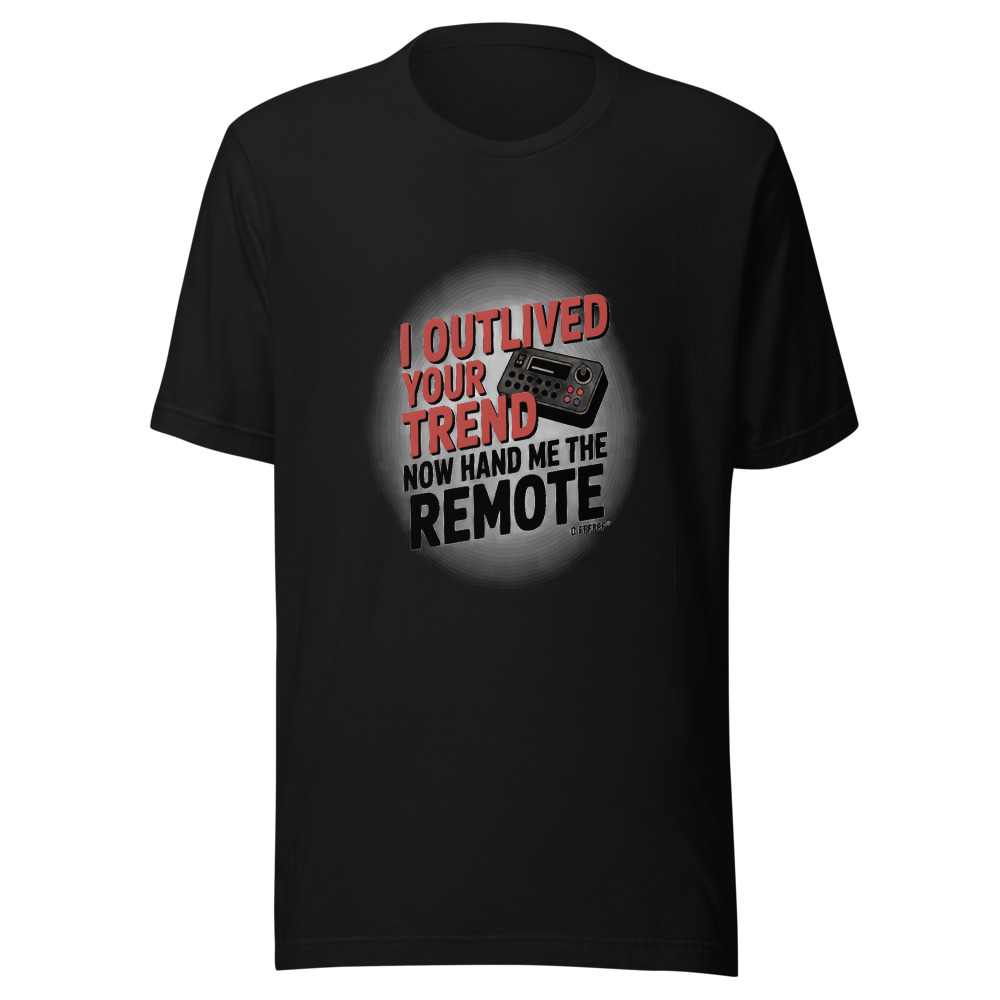 I OUTLIVED YOUR TREND. NOW HAND ME THE REMOTE. - tshirt