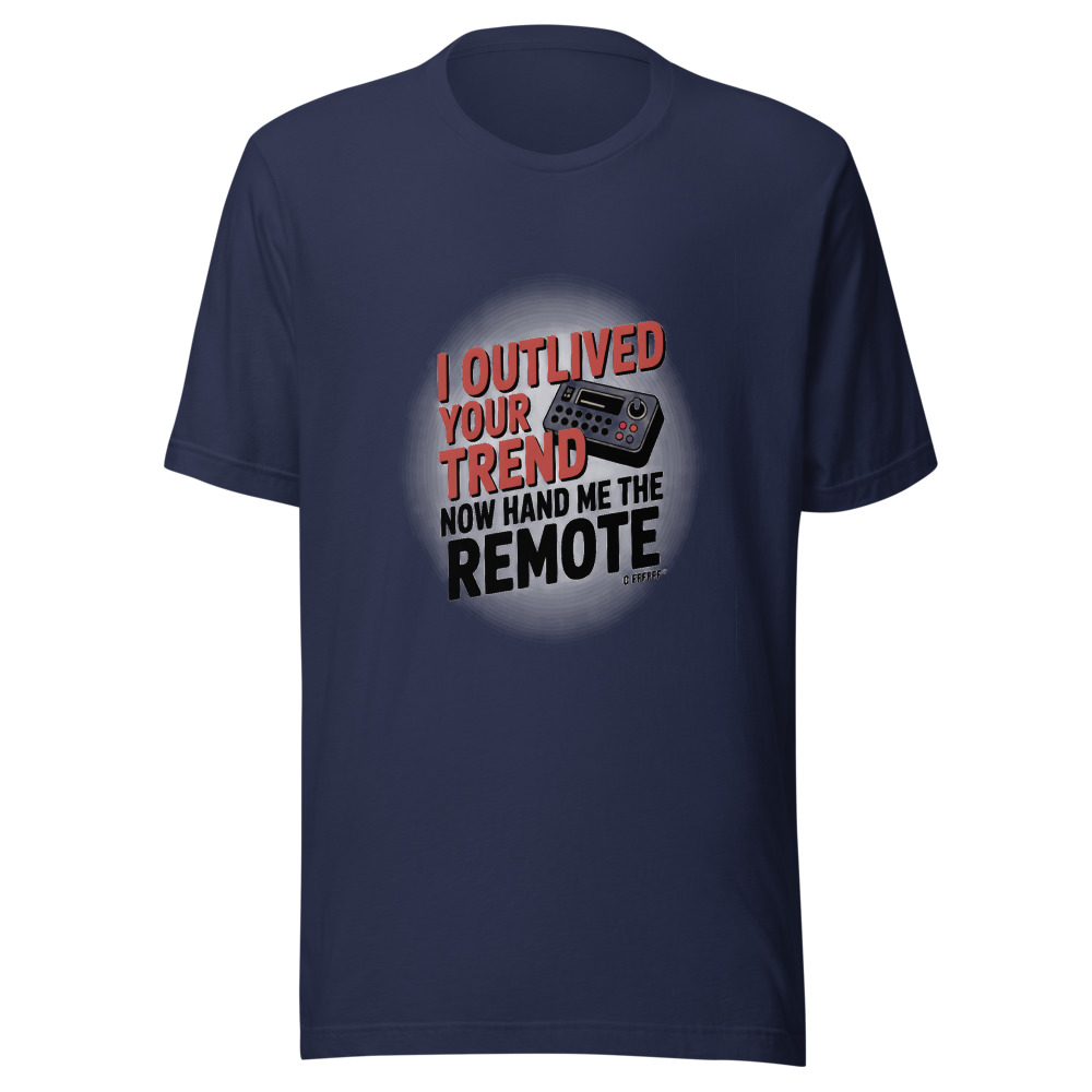 I OUTLIVED YOUR TREND. NOW HAND ME THE REMOTE. - tshirt