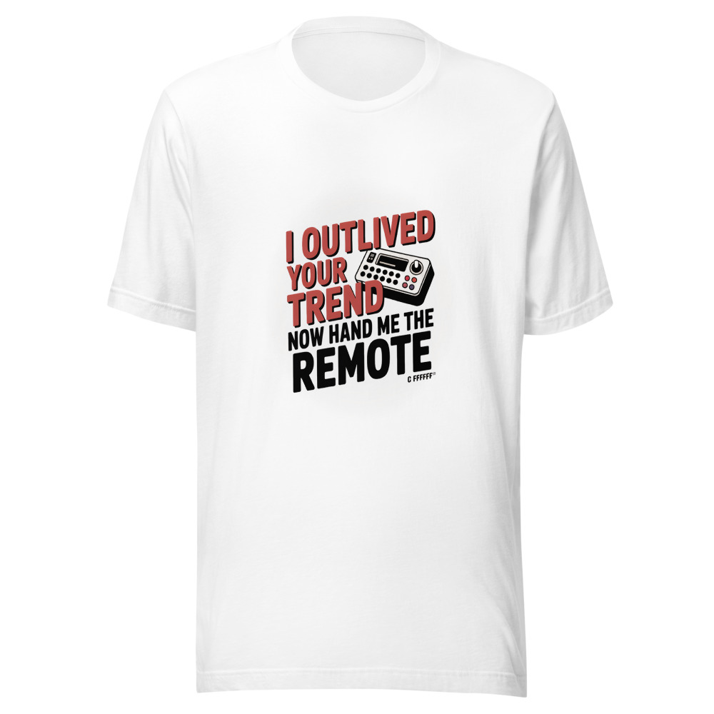 I OUTLIVED YOUR TREND. NOW HAND ME THE REMOTE. - tshirt