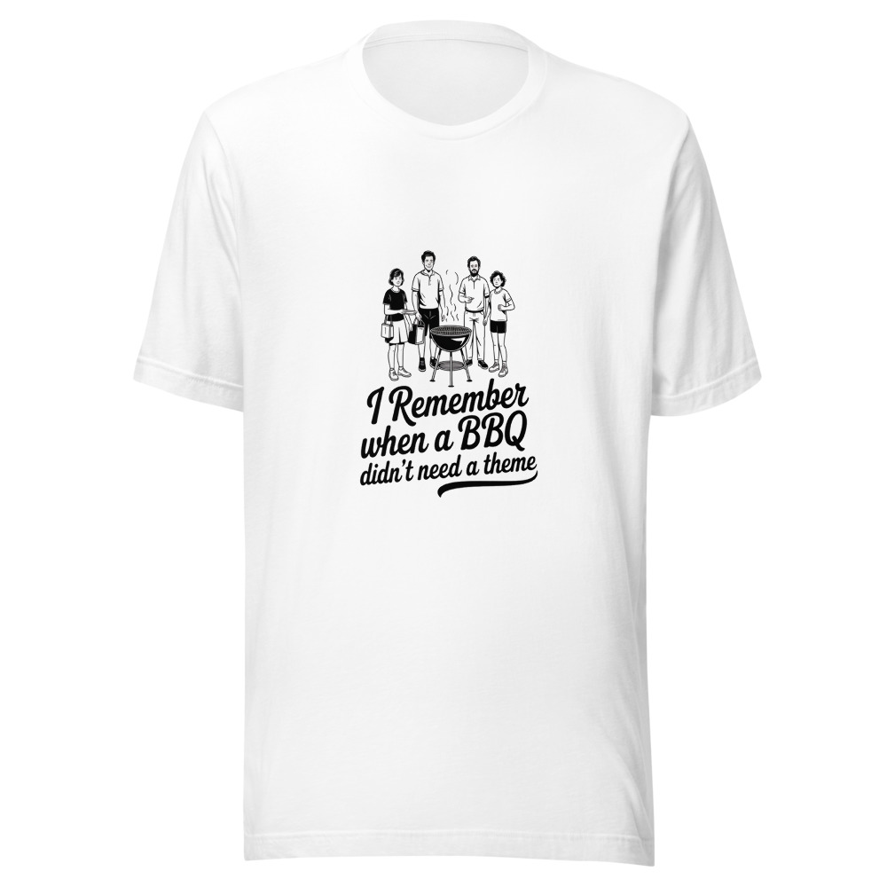 I Remember When a BBQ Didn't Need a Theme - tshirt