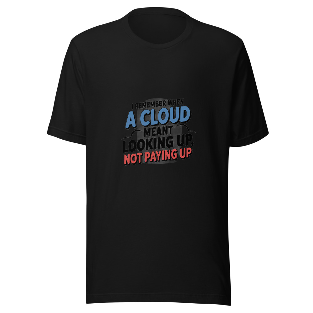 I REMEMBER WHEN A CLOUD MEANT LOOKING UP, NOT PAYING UP - tshirt