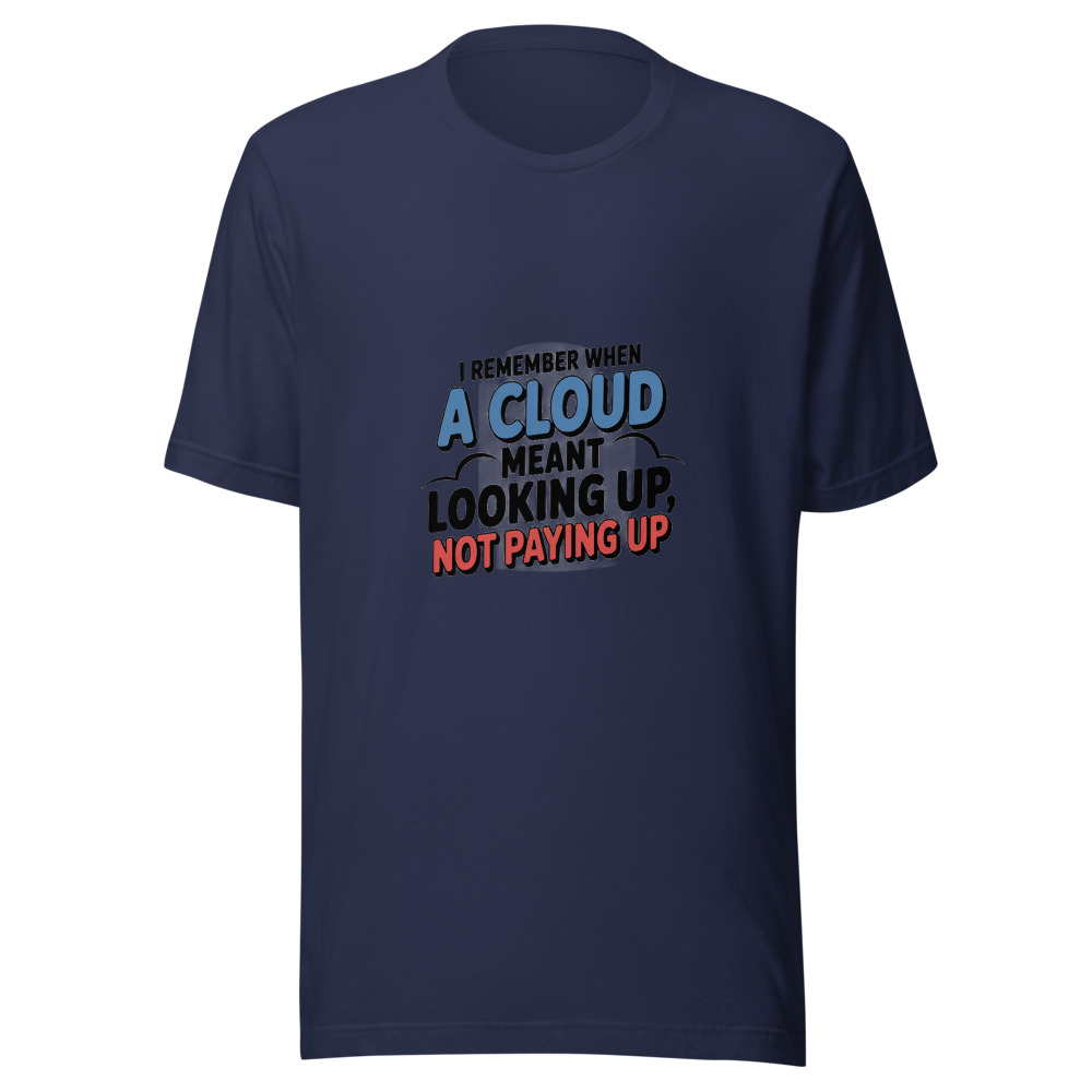 I REMEMBER WHEN A CLOUD MEANT LOOKING UP, NOT PAYING UP - tshirt