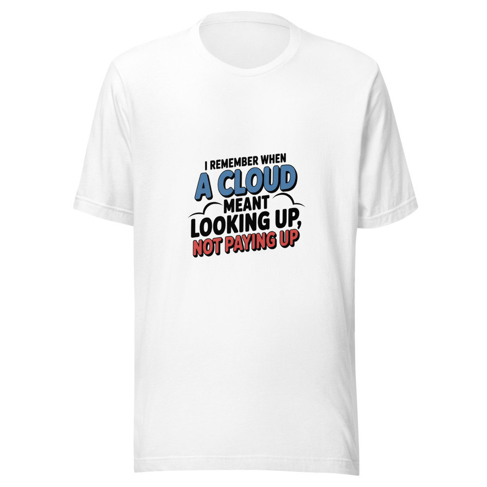 I REMEMBER WHEN A CLOUD MEANT LOOKING UP, NOT PAYING UP - tshirt