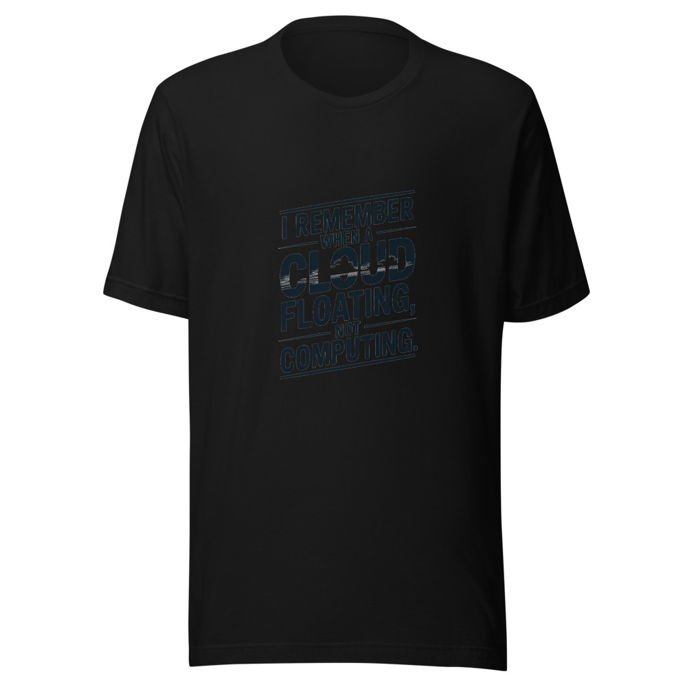 I REMEMBER WHEN A CLOUD WAS FLOATING, NOT COMPUTING. - tshirt