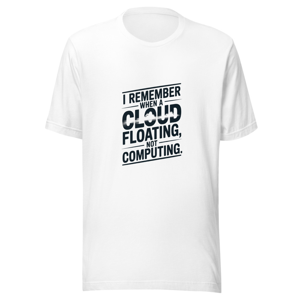 I REMEMBER WHEN A CLOUD WAS FLOATING, NOT COMPUTING. - tshirt