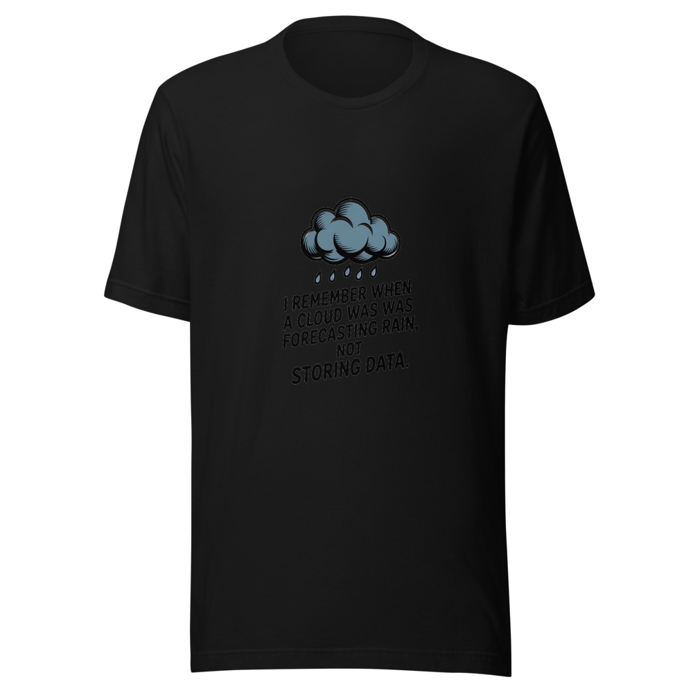 I REMEMBER WHEN A CLOUD WAS FORECASTING RAIN, NOT STORING DATA. - tshirt