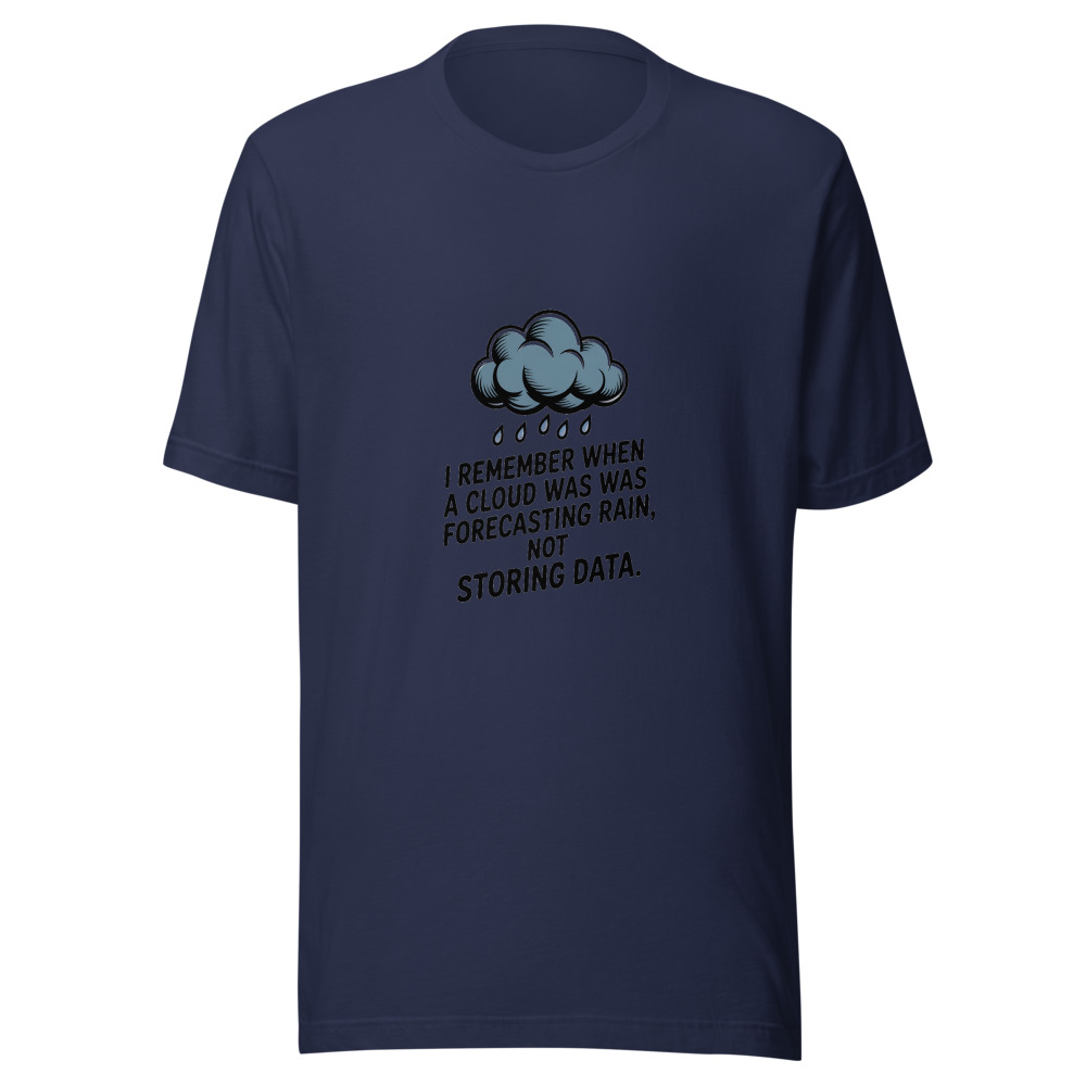 I REMEMBER WHEN A CLOUD WAS FORECASTING RAIN, NOT STORING DATA. - tshirt
