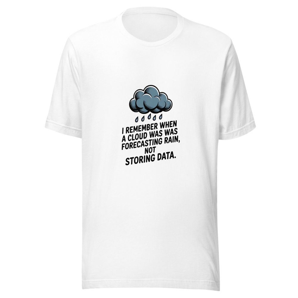 I REMEMBER WHEN A CLOUD WAS FORECASTING RAIN, NOT STORING DATA. - tshirt