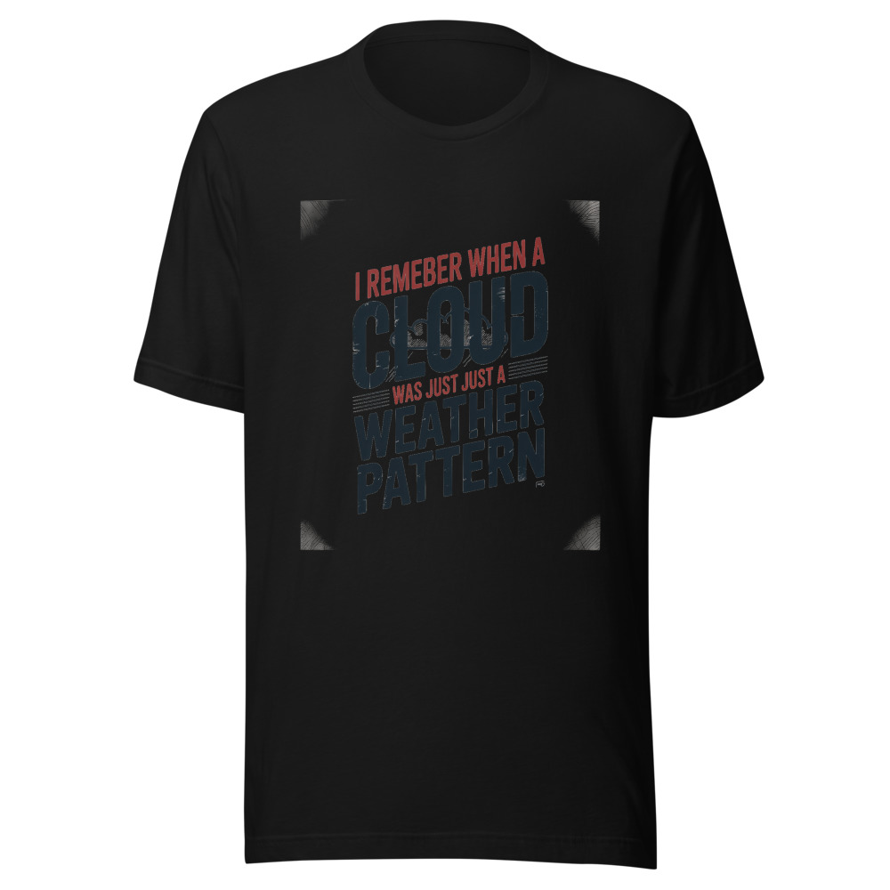 I REMEMBER WHEN A CLOUD WAS JUST A WEATHER PATTERN - tshirt