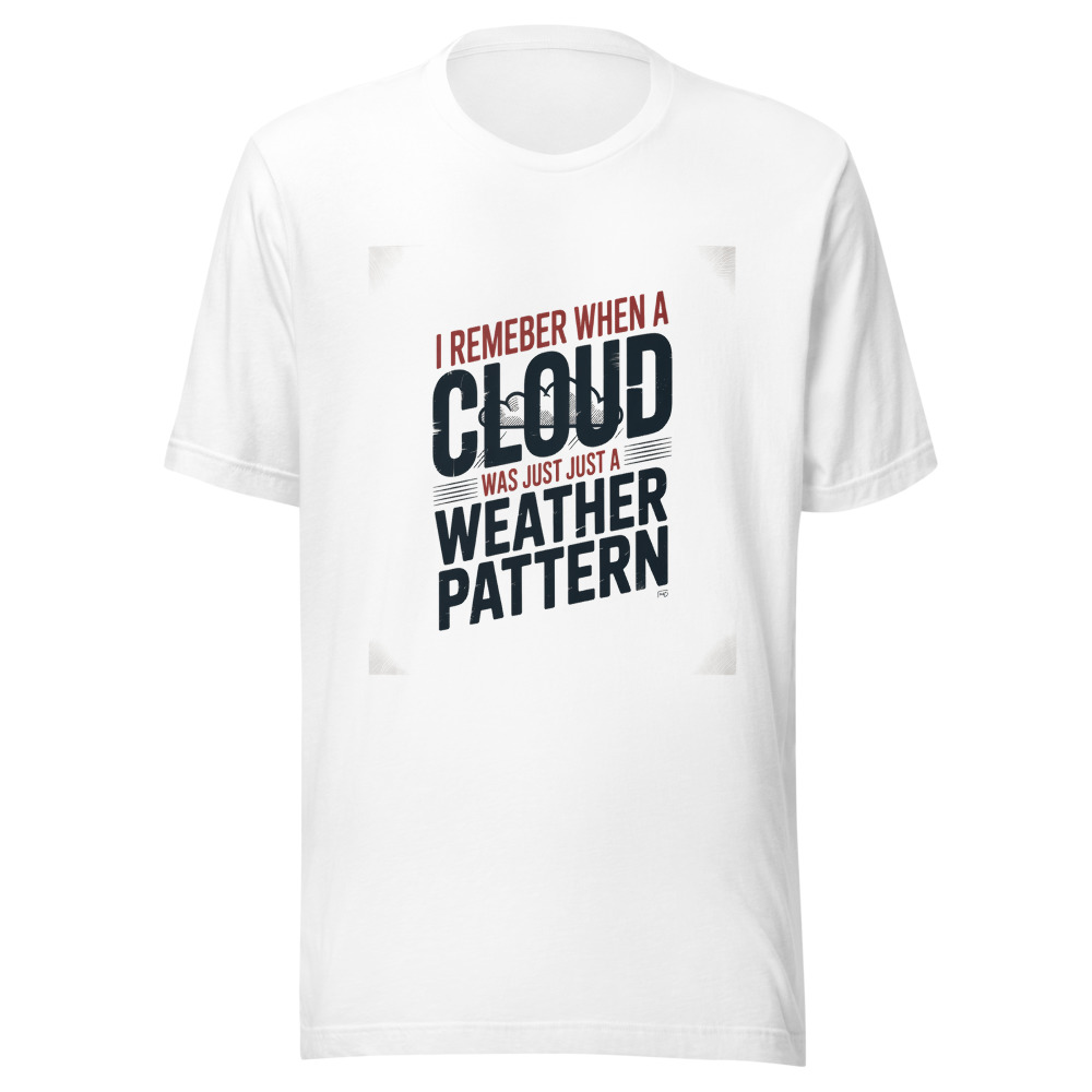 I REMEMBER WHEN A CLOUD WAS JUST A WEATHER PATTERN - tshirt
