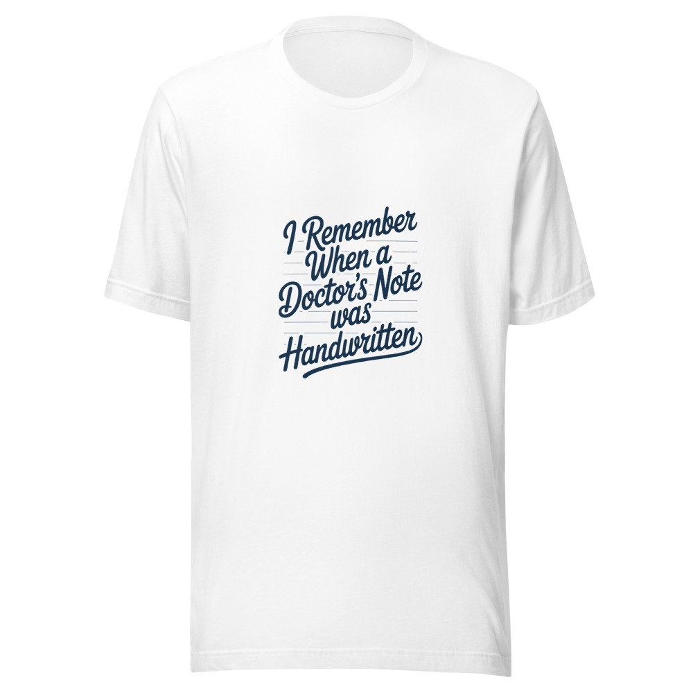 I REMEMBER WHEN A DOCTOR'S NOTE WAS HANDWRITTEN - tshirt