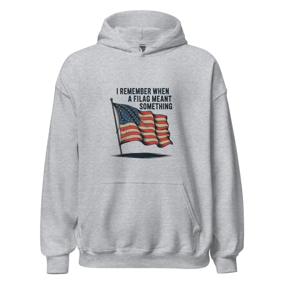 I REMEMBER WHEN A FLAG MEANT SOMETHING - hoodie