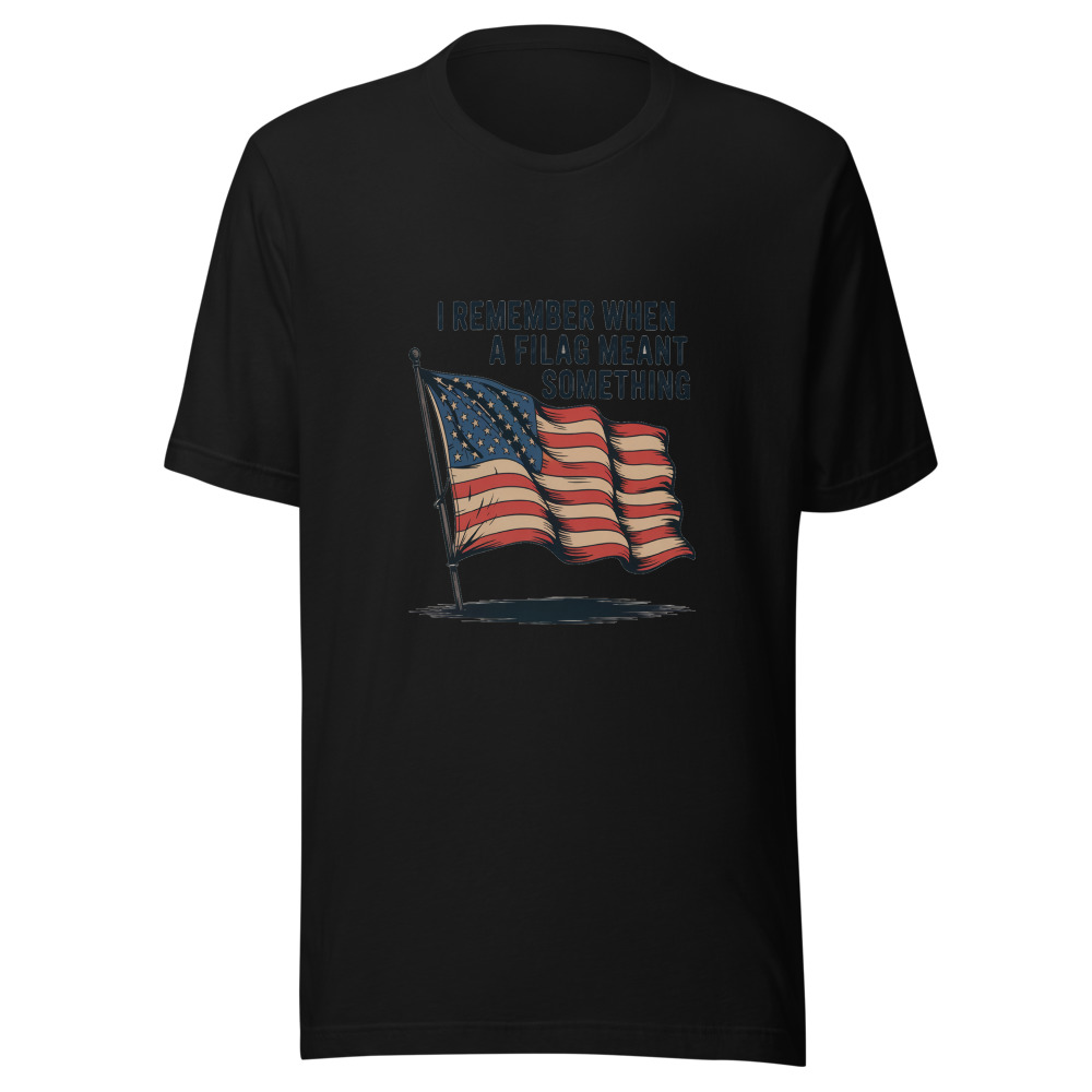 I REMEMBER WHEN A FLAG MEANT SOMETHING - tshirt