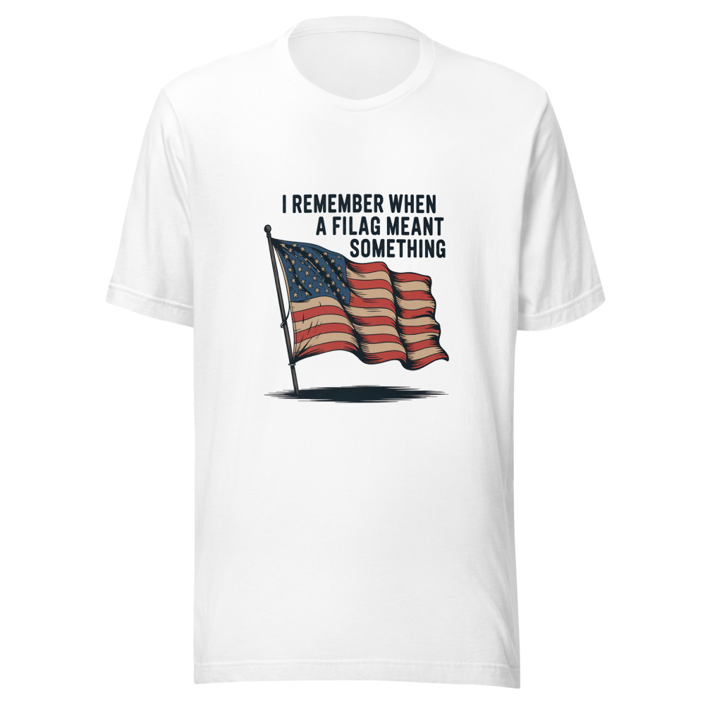 I REMEMBER WHEN A FLAG MEANT SOMETHING - tshirt