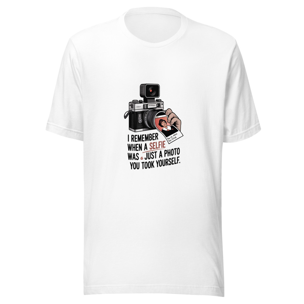 I REMEMBER WHEN A SELFIE WAS JUST A PHOTO YOU TOOK YOURSELF - tshirt