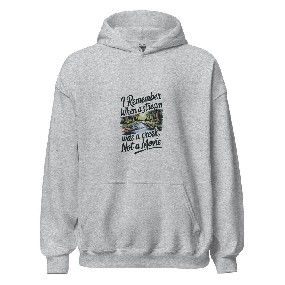 I REMEMBER WHEN A STREAM WAS A CREEK, NOT A MOVIE - hoodie