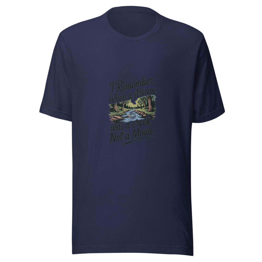 I REMEMBER WHEN A STREAM WAS A CREEK, NOT A MOVIE - tshirt